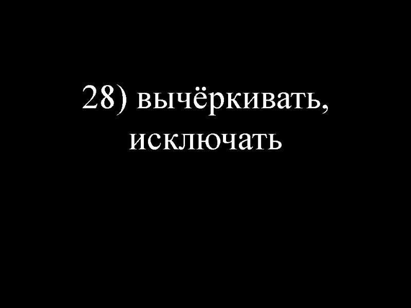 28) вычёркивать, исключать